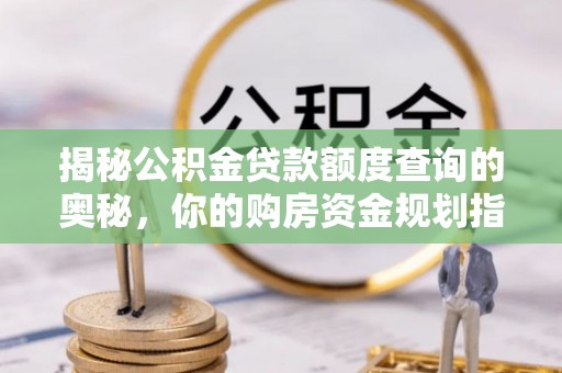 源汇揭秘公积金贷款额度查询的奥秘，你的购房资金规划指南