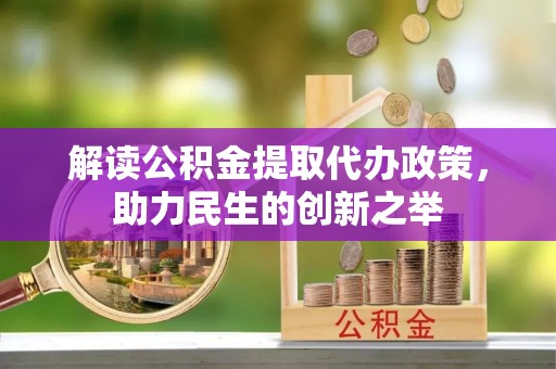 源汇解读公积金提取代办政策，助力民生的创新之举