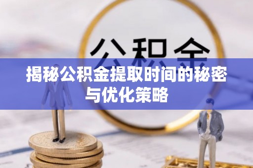 源汇揭秘公积金提取时间的秘密与优化策略