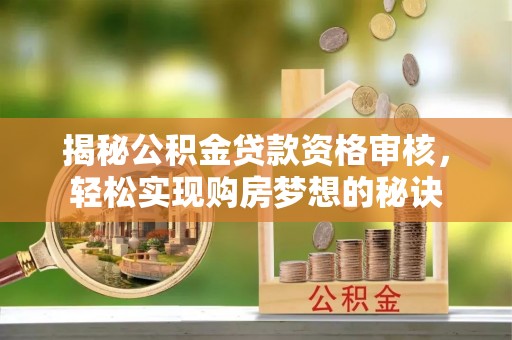 源汇揭秘公积金贷款资格审核，轻松实现购房梦想的秘诀
