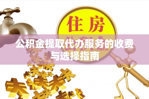 源汇公积金提取代办服务的收费与选择指南