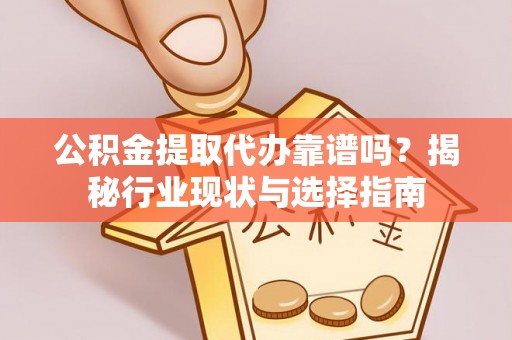 源汇公积金提取代办靠谱吗？揭秘行业现状与选择指南