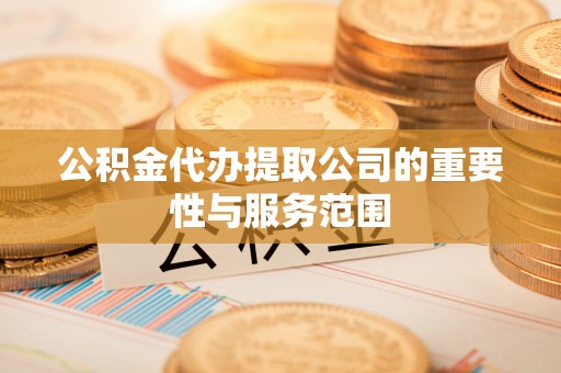 源汇公积金代办提取公司的重要性与服务范围