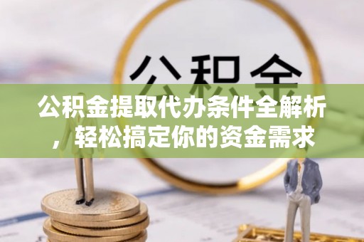 源汇公积金提取代办条件全解析，轻松搞定你的资金需求