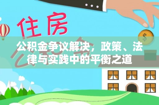 源汇公积金争议解决，政策、法律与实践中的平衡之道
