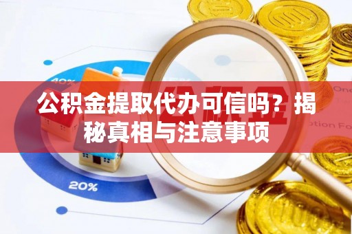 源汇公积金提取代办可信吗？揭秘真相与注意事项