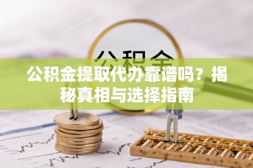 源汇公积金提取代办靠谱吗？揭秘真相与选择指南