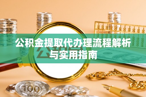 源汇公积金提取代办理流程解析与实用指南