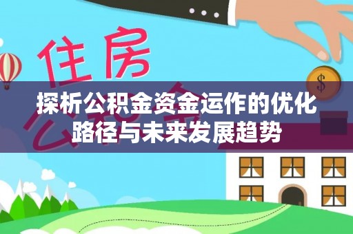 源汇探析公积金资金运作的优化路径与未来发展趋势