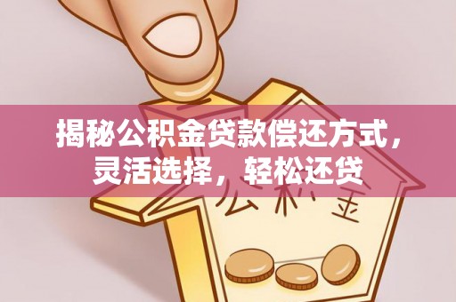 源汇揭秘公积金贷款偿还方式，灵活选择，轻松还贷