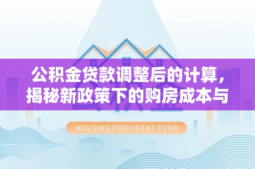 源汇公积金贷款调整后的计算，揭秘新政策下的购房成本与规划