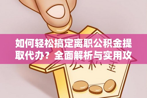 源汇如何轻松搞定离职公积金提取代办？全面解析与实用攻略