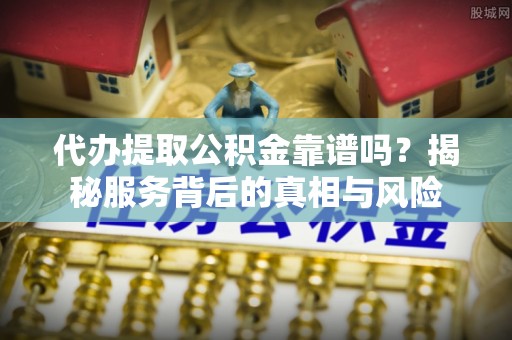 源汇代办提取公积金靠谱吗？揭秘服务背后的真相与风险