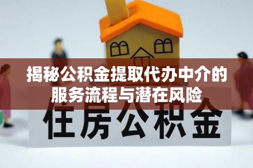 源汇揭秘公积金提取代办中介的服务流程与潜在风险