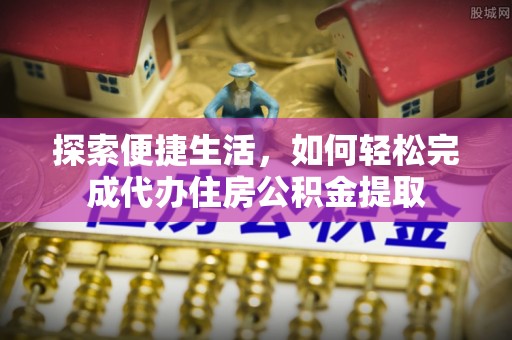 源汇探索便捷生活，如何轻松完成代办住房公积金提取