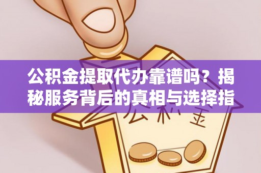 源汇公积金提取代办靠谱吗？揭秘服务背后的真相与选择指南