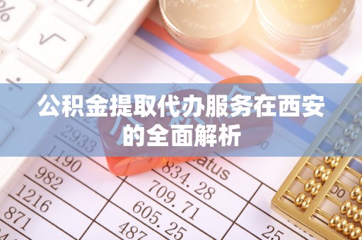 源汇公积金提取代办服务在西安的全面解析