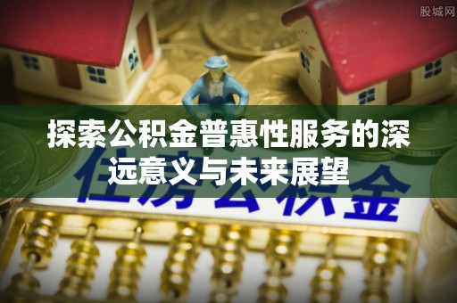 源汇探索公积金普惠性服务的深远意义与未来展望
