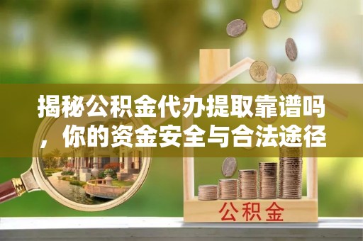 源汇揭秘公积金代办提取靠谱吗，你的资金安全与合法途径全解析