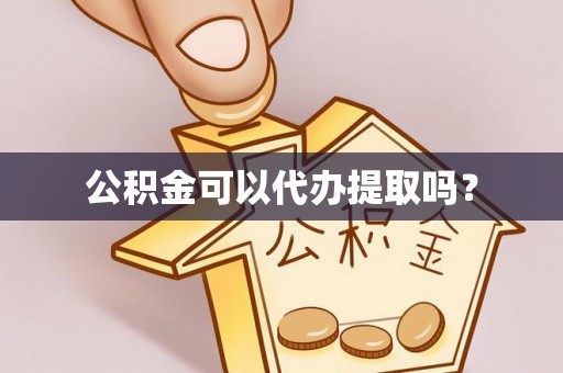 源汇公积金可以代办提取吗？