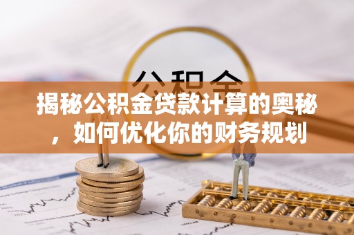 源汇揭秘公积金贷款计算的奥秘，如何优化你的财务规划