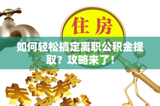 源汇如何轻松搞定离职公积金提取？攻略来了！