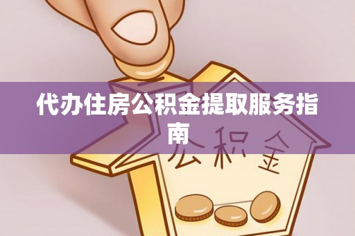 源汇代办住房公积金提取服务指南