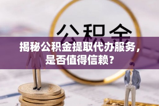 源汇揭秘公积金提取代办服务，是否值得信赖？