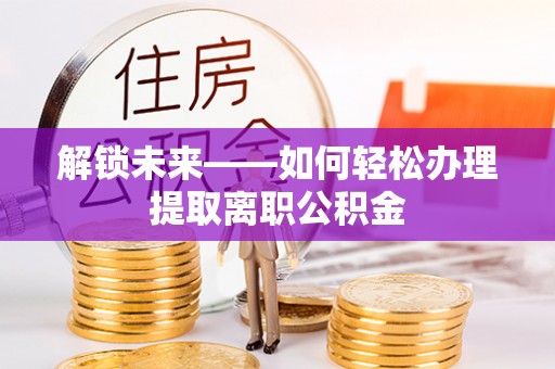 源汇解锁未来——如何轻松办理提取离职公积金