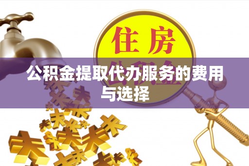源汇公积金提取代办服务的费用与选择
