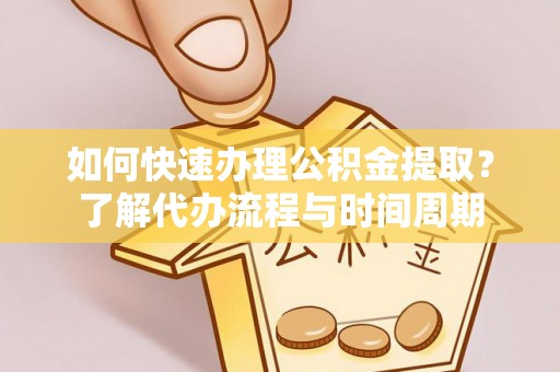 源汇如何快速办理公积金提取？了解代办流程与时间周期