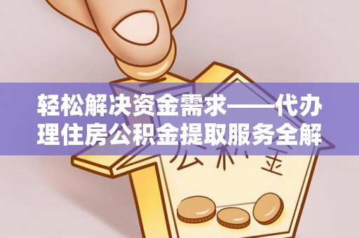 源汇轻松解决资金需求——代办理住房公积金提取服务全解析