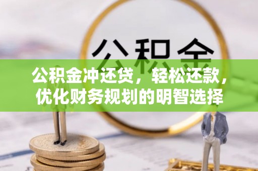 源汇公积金冲还贷，轻松还款，优化财务规划的明智选择