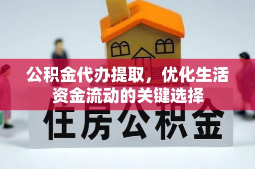 源汇公积金代办提取，优化生活资金流动的关键选择