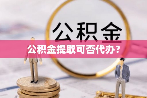 源汇公积金提取可否代办？