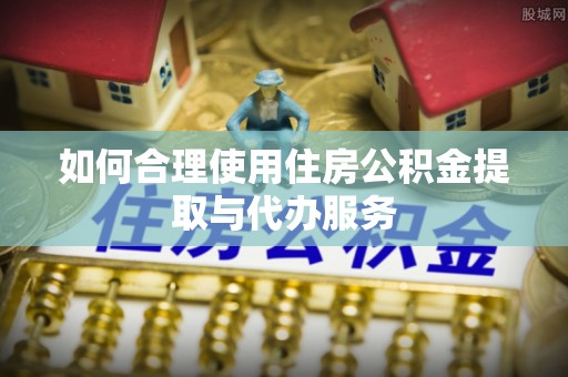 源汇如何合理使用住房公积金提取与代办服务
