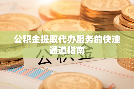 源汇公积金提取代办服务的快速通道指南