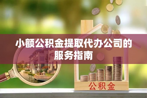 源汇小额公积金提取代办公司的服务指南