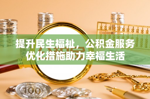 源汇提升民生福祉，公积金服务优化措施助力幸福生活