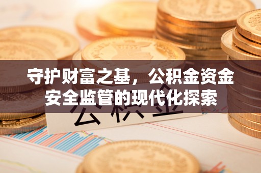 源汇守护财富之基，公积金资金安全监管的现代化探索