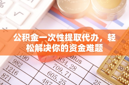 源汇公积金一次性提取代办，轻松解决你的资金难题