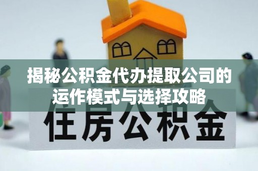 源汇揭秘公积金代办提取公司的运作模式与选择攻略