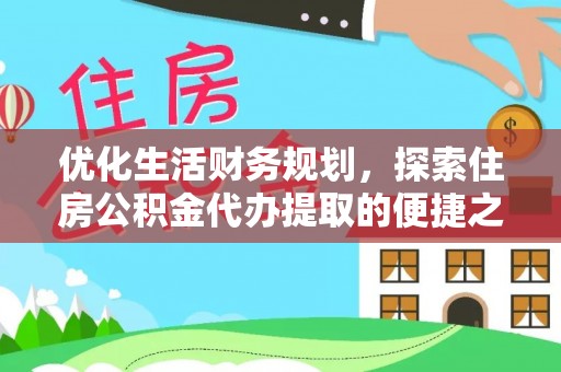 源汇优化生活财务规划，探索住房公积金代办提取的便捷之道