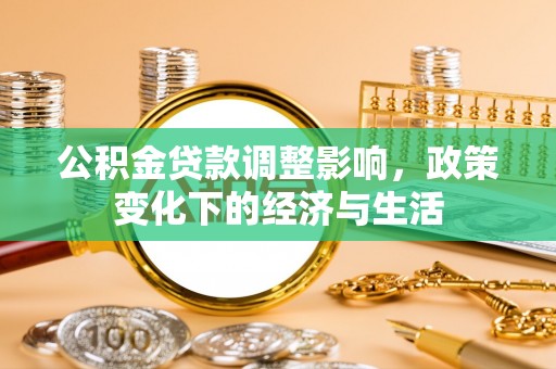 源汇公积金贷款调整影响，政策变化下的经济与生活