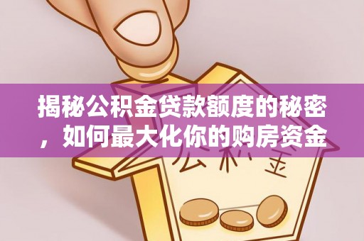 源汇揭秘公积金贷款额度的秘密，如何最大化你的购房资金