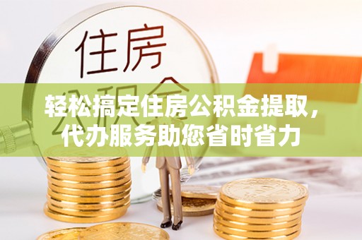 源汇轻松搞定住房公积金提取，代办服务助您省时省力