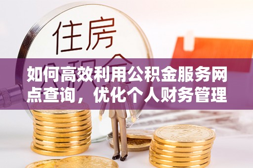 源汇如何高效利用公积金服务网点查询，优化个人财务管理