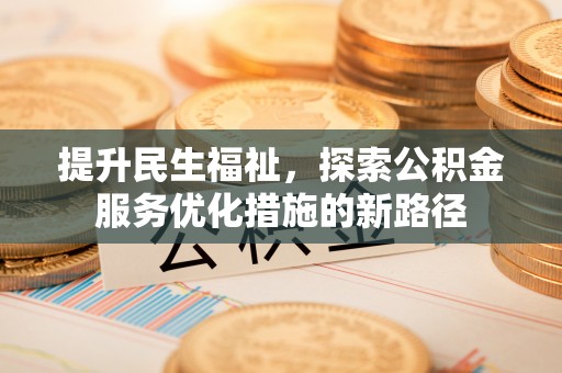 源汇提升民生福祉，探索公积金服务优化措施的新路径