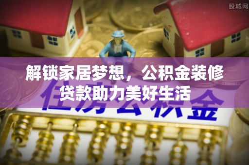 源汇解锁家居梦想，公积金装修贷款助力美好生活