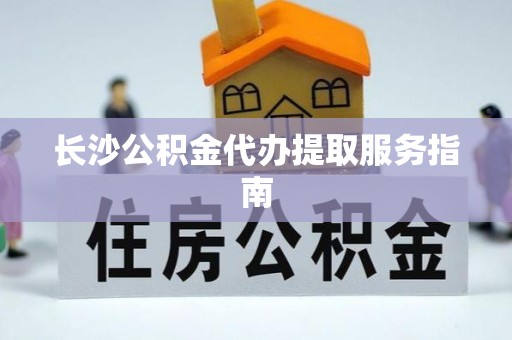 源汇长沙公积金代办提取服务指南